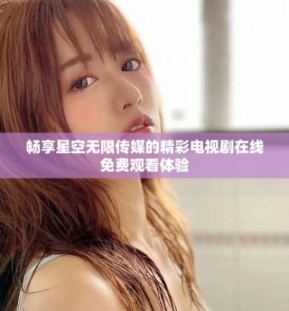 畅享星空无限传媒的精彩电视剧在线免费观看体验