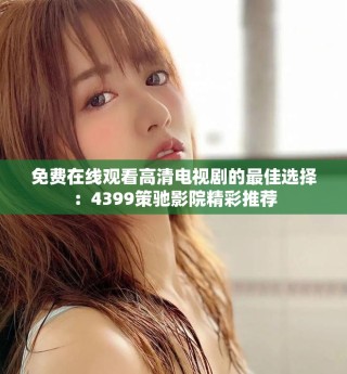 免费在线观看高清电视剧的最佳选择：4399策驰影院精彩推荐