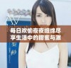 每日欢愉夜夜缠绵尽享生活中的甜蜜与激情