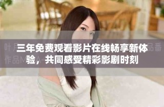 三年免费观看影片在线畅享新体验，共同感受精彩影剧时刻