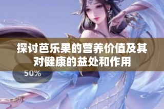 探讨芭乐果的营养价值及其对健康的益处和作用