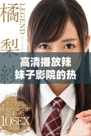 高清播放辣妹子影院的热门电视剧尽享视听盛宴