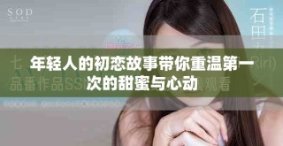 年轻人的初恋故事带你重温第一次的甜蜜与心动
