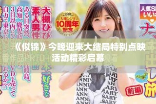 《似锦》今晚迎来大结局特别点映活动精彩启幕