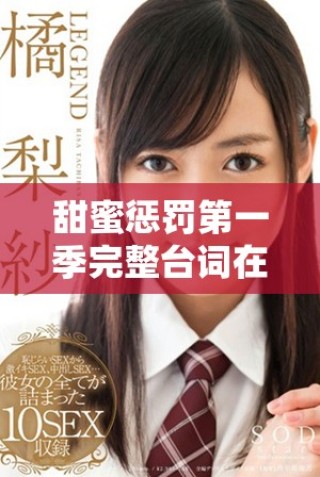 甜蜜惩罚第一季完整台词在线分享和精彩剧情回顾解析