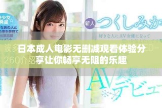 日本成人电影无删减观看体验分享让你畅享无阻的乐趣
