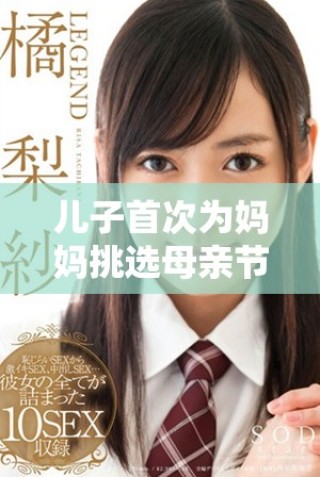儿子首次为妈妈挑选母亲节礼物 感动满满的温馨时刻