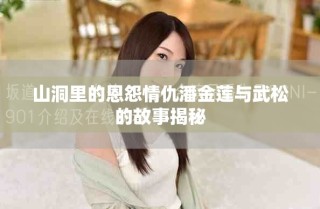 山洞里的恩怨情仇潘金莲与武松的故事揭秘