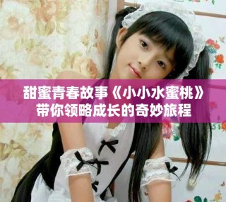 甜蜜青春故事《小小水蜜桃》带你领略成长的奇妙旅程