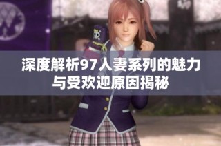 深度解析97人妻系列的魅力与受欢迎原因揭秘