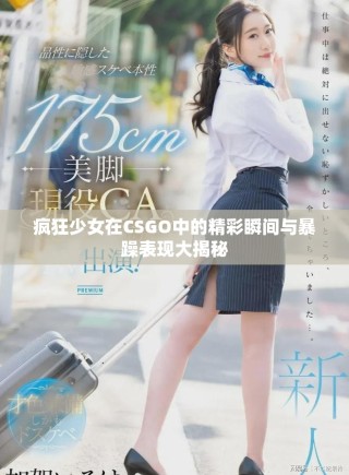 疯狂少女在CSGO中的精彩瞬间与暴躁表现大揭秘