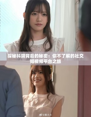 探秘抖阴背后的秘密：你不了解的社交短视频平台之旅