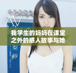 我学生的妈妈在课堂之外的感人故事与她的教育心得分享