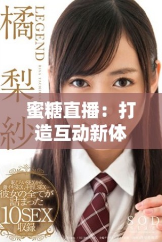 蜜糖直播：打造互动新体验的网络直播平台创新之路