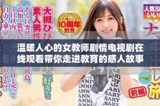 温暖人心的女教师剧情电视剧在线观看带你走进教育的感人故事