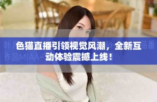 色猫直播引领视觉风潮，全新互动体验震撼上线！