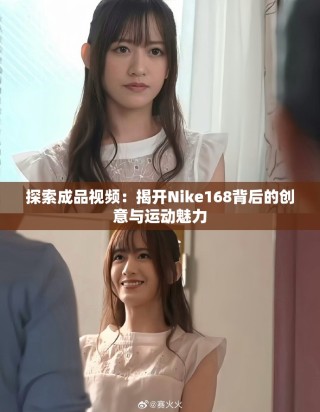 探索成品视频：揭开Nike168背后的创意与运动魅力