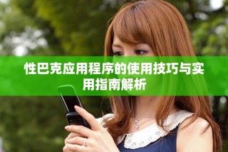 性巴克应用程序的使用技巧与实用指南解析