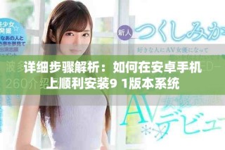 详细步骤解析：如何在安卓手机上顺利安装9 1版本系统