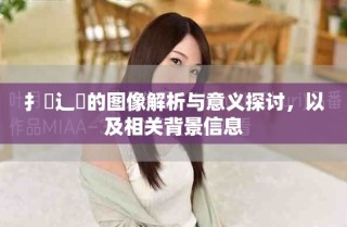 扌喿辶畐的图像解析与意义探讨，以及相关背景信息