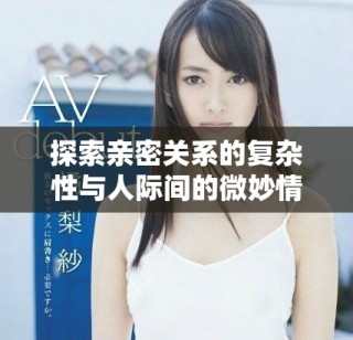 探索亲密关系的复杂性与人际间的微妙情感交织