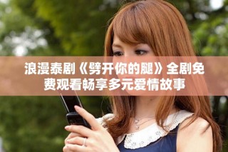 浪漫泰剧《劈开你的腿》全剧免费观看畅享多元爱情故事