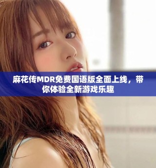 麻花传MDR免费国语版全面上线，带你体验全新游戏乐趣