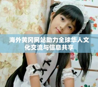 海外黄冈网站助力全球华人文化交流与信息共享