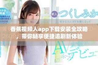 香蕉视频人app下载安装全攻略，带你畅享便捷追剧新体验
