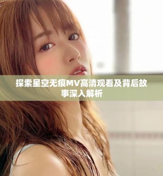 探索星空无痕MV高清观看及背后故事深入解析