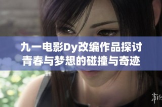 九一电影Dy改编作品探讨青春与梦想的碰撞与奇迹
