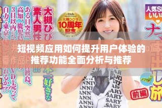 短视频应用如何提升用户体验的推荐功能全面分析与推荐