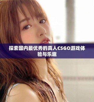 探索国内最优秀的真人CSGO游戏体验与乐趣