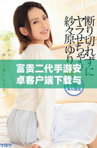 富贵二代手游安卓客户端下载与玩法介绍分享