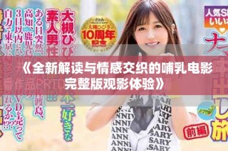 《全新解读与情感交织的哺乳电影完整版观影体验》