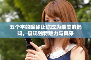 五个字的昵称让你成为最美的妈妈，展现独特魅力与风采