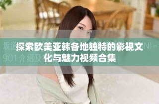 探索欧美亚韩各地独特的影视文化与魅力视频合集