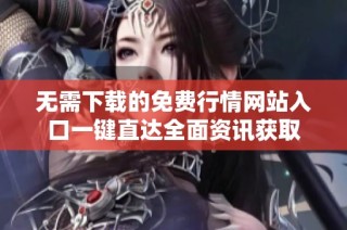 无需下载的免费行情网站入口一键直达全面资讯获取