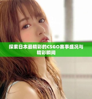探索日本最精彩的CSGO赛事盛况与精彩瞬间