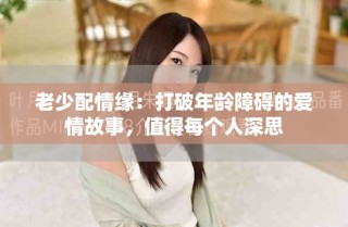 老少配情缘：打破年龄障碍的爱情故事，值得每个人深思