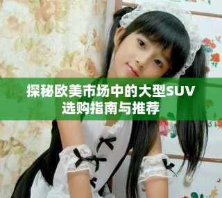 探秘欧美市场中的大型SUV选购指南与推荐