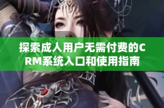 探索成人用户无需付费的CRM系统入口和使用指南