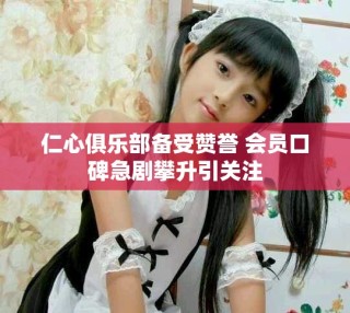 仁心俱乐部备受赞誉 会员口碑急剧攀升引关注