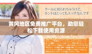 黄冈地区免费推广平台，助您轻松下载使用资源