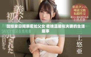 回娘家日间亲密如父女 夜晚温馨似夫妻的生活趣事