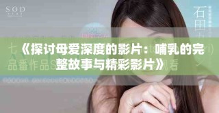 《探讨母爱深度的影片：哺乳的完整故事与精彩影片》