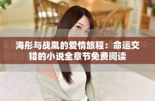 海彤与战胤的爱情旅程：命运交错的小说全章节免费阅读