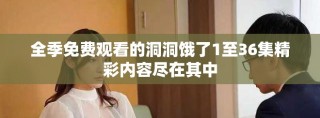 全季免费观看的洞洞饿了1至36集精彩内容尽在其中