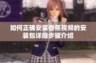 如何正确安装香蕉视频的安装包详细步骤介绍