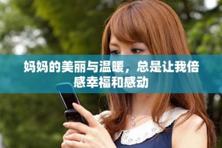 妈妈的美丽与温暖，总是让我倍感幸福和感动